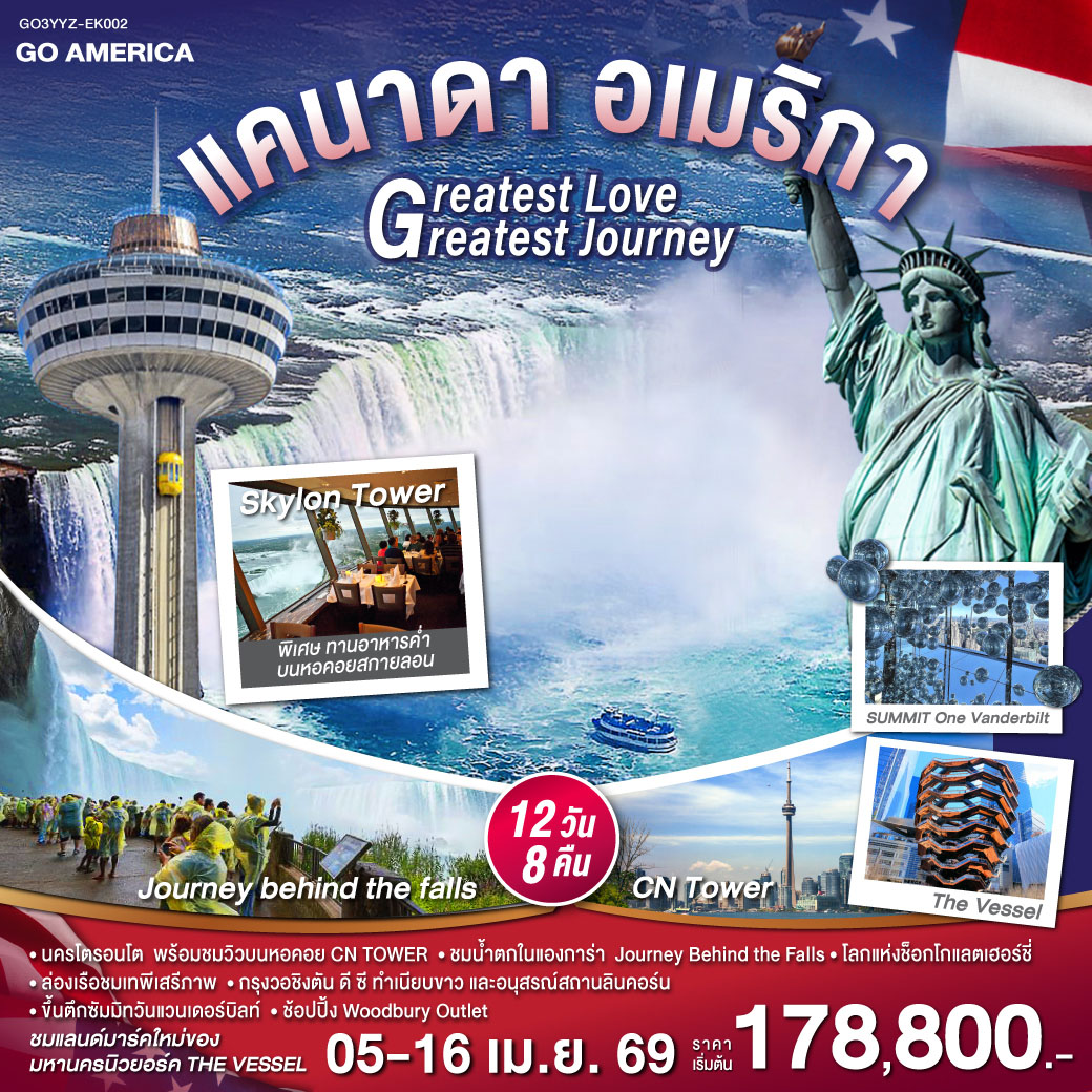 โตรอนโต - ชมเมืองโตรอนโต – ขึ้น CN Tower – ไนแองการ่าออนเดอะเลค – ทานอาหารค่ำบน Skylon Tower - ห้องพักวิวน้ำตกไนแองการ่า
ไนแองการ่า - เจอร์นี่บีไฮน์เดอะฟอลล์ส – ช้อปปิ้งเอ๊าท์เล็ต - คอร์นนิ่ง - แฮริสเบิร์ก - เข้าชมโลกแห่งช็อกโกแล็ตเฮอร์ชี่ - แอตแลนติกซิตี้ - ฟิลาเดลเฟีย – ระฆังแห่งเสรีภาพ - วอชิงตัน ดี ซี - ทำเนียบขาว – อนุสรณ์สถานลินคอล์น – พิพิธภัณฑ์เครื่องบินและยานอวกาศ - พิพิธภัณฑ์ประวัติศาสตร์ธรรมชาติแห่งชาติ - วู้ดบูรี่เอ๊าท์เล็ต - นิวยอร์ค - ล่องเรือชมเทพีเสรีภาพ – ขึ้นชมวิวบนอาคารซัมมิทวันแวนเดอร์บิลท์ - ไทม์สแควร์ - 5 Fifth Avenue - ฮัดสัน ยาร์ด – THE VESSEL – สะพานบรูคลิน - ย่านวอลล์สตรีท – Ground Zero 9/11 Memorial - สนามบินเจเอฟเค