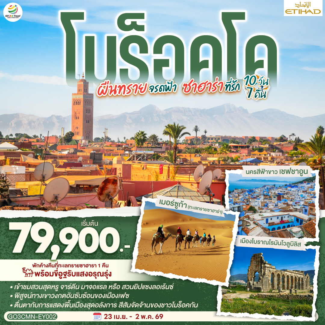 คาซาบลังก้า – ราบัต – เชฟชาอูน – เฟซ – เมืองเก่าเฟซ - เมืองโบราณโรมันโวลูบิลิส – แมกเนส  – อิเฟรน – มิเดล – เออร์ฟูด์ – เมอร์ซูก้า (ทะเลทรายซาฮาร่า) ขี่อูฐรับแสงอรุณ เมอร์ซูก้า – ทินเจียร์ - ทอดร้าจอร์จ – วอซาเซท – ไอท์เบนฮาดดู - มาราเกซ– สวนจาร์ดีน มาจอแรล – คาซาบลังก้า